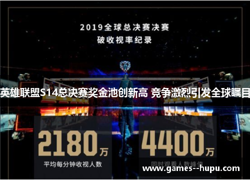 英雄联盟S14总决赛奖金池创新高 竞争激烈引发全球瞩目