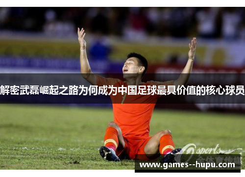 解密武磊崛起之路为何成为中国足球最具价值的核心球员