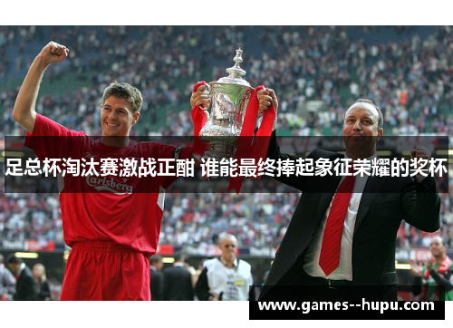 足总杯淘汰赛激战正酣 谁能最终捧起象征荣耀的奖杯
