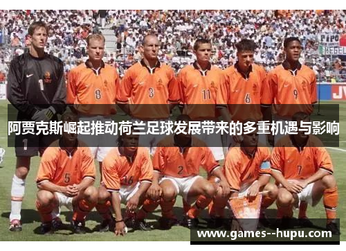 阿贾克斯崛起推动荷兰足球发展带来的多重机遇与影响