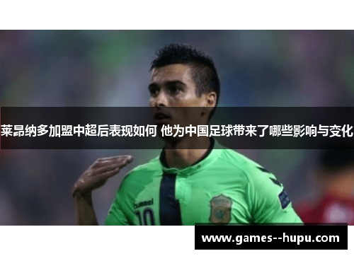 莱昂纳多加盟中超后表现如何 他为中国足球带来了哪些影响与变化