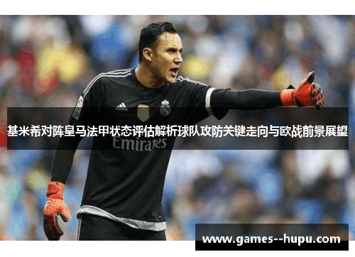 基米希对阵皇马法甲状态评估解析球队攻防关键走向与欧战前景展望 基米希对阵皇马法甲状态评估解析球队攻防关键走向与欧战前景展望