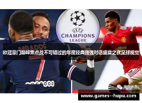 欧冠豪门巅峰焦点战不可错过的年度经典强强对话盛宴之夜足球视觉 欧冠豪门巅峰焦点战不可错过的年度经典强强对话盛宴之夜足球视觉