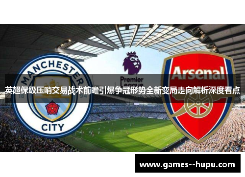 英超保级压哨交易战术前瞻引爆争冠形势全新变局走向解析深度看点 英超保级压哨交易战术前瞻引爆争冠形势全新变局走向解析深度看点