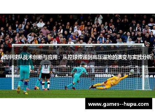 西甲球队战术创新与应用:从控球传递到高压逼抢的演变与实践分析 西甲球队战术创新与应用:从控球传递到高压逼抢的演变与实践分析
