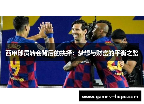 西甲球员转会背后的抉择:梦想与财富的平衡之路 西甲球员转会背后的抉择:梦想与财富的平衡之路