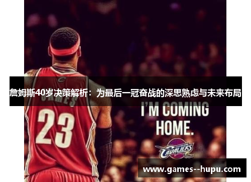 詹姆斯40岁决策解析:为最后一冠奋战的深思熟虑与未来布局 詹姆斯40岁决策解析:为最后一冠奋战的深思熟虑与未来布局