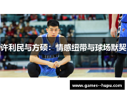 许利民与方硕：情感纽带与球场默契