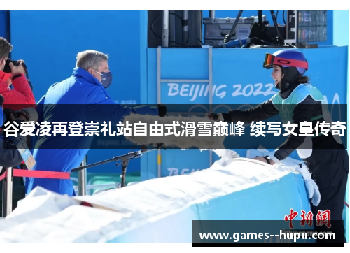 谷爱凌再登崇礼站自由式滑雪巅峰 续写女皇传奇 谷爱凌再登崇礼站自由式滑雪巅峰 续写女皇传奇