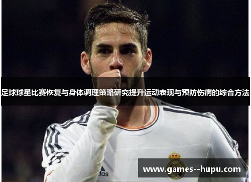 足球球星比赛恢复与身体调理策略研究提升运动表现与预防伤病的综合方法