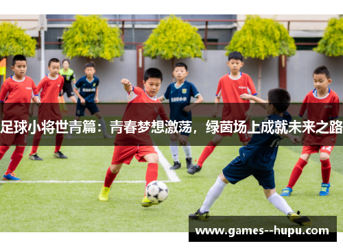 足球小将世青篇:青春梦想激荡,绿茵场上成就未来之路 足球小将世青篇:青春梦想激荡,绿茵场上成就未来之路