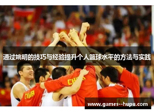 通过姚明的技巧与经验提升个人篮球水平的方法与实践 通过姚明的技巧与经验提升个人篮球水平的方法与实践