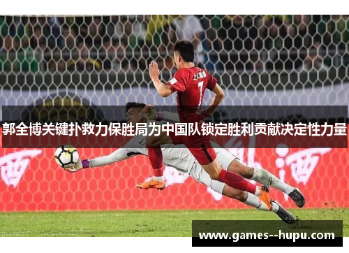 郭全博关键扑救力保胜局为中国队锁定胜利贡献决定性力量 郭全博关键扑救力保胜局为中国队锁定胜利贡献决定性力量