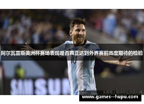 阿尔瓦雷斯美洲杯赛场表现是否真正达到外界赛前高度期待的检验 阿尔瓦雷斯美洲杯赛场表现是否真正达到外界赛前高度期待的检验
