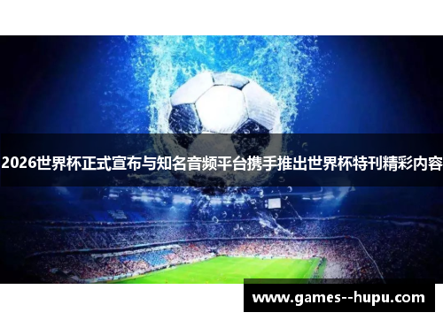 2026世界杯正式宣布与知名音频平台携手推出世界杯特刊精彩内容 2026世界杯正式宣布与知名音频平台携手推出世界杯特刊精彩内容