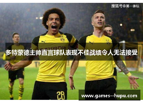 多特蒙德主帅直言球队表现不佳战绩令人无法接受 多特蒙德主帅直言球队表现不佳战绩令人无法接受