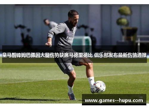 皇马前锋姆巴佩因大腿伤势缺席马德里德比 俱乐部发布最新伤情通报 皇马前锋姆巴佩因大腿伤势缺席马德里德比 俱乐部发布最新伤情通报