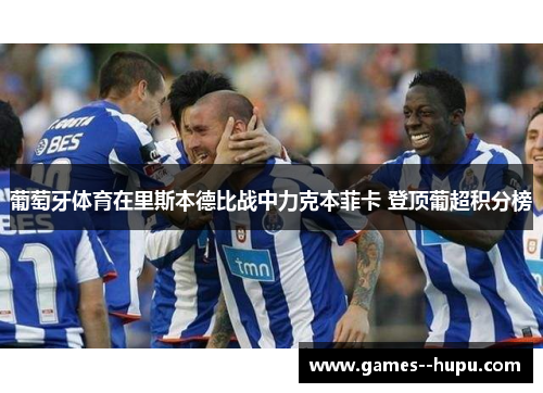 葡萄牙体育在里斯本德比战中力克本菲卡 登顶葡超积分榜