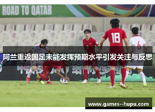 阿兰重返国足未能发挥预期水平引发关注与反思