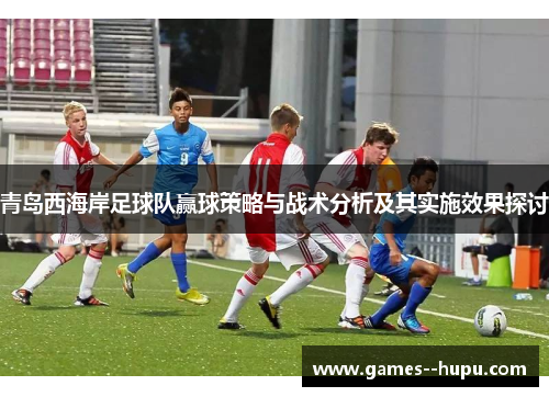 青岛西海岸足球队赢球策略与战术分析及其实施效果探讨
