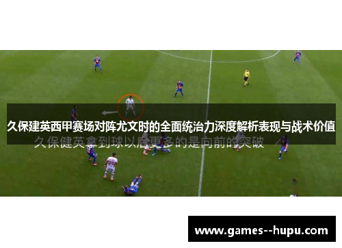 久保建英西甲赛场对阵尤文时的全面统治力深度解析表现与战术价值