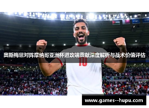 奥斯梅恩对阵摩纳哥亚洲杯进攻端贡献深度解析与战术价值评估