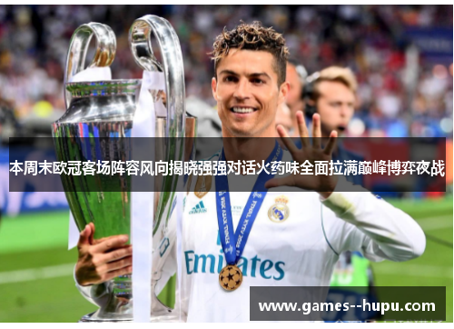 本周末欧冠客场阵容风向揭晓强强对话火药味全面拉满巅峰博弈夜战