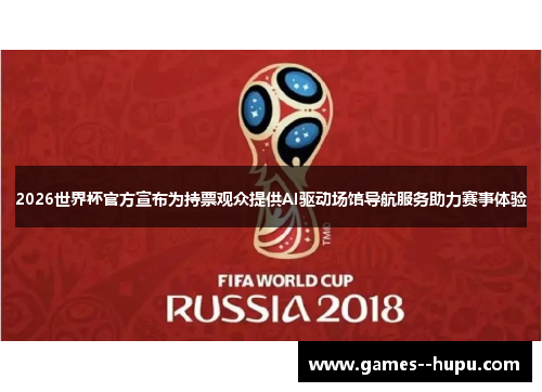 2026世界杯官方宣布为持票观众提供AI驱动场馆导航服务助力赛事体验 2026世界杯官方宣布为持票观众提供AI驱动场馆导航服务助力赛事体验
