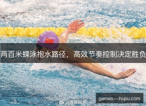 两百米蝶泳抱水路径,高效节奏控制决定胜负 两百米蝶泳抱水路径,高效节奏控制决定胜负