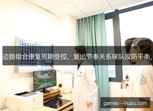 边路组合康复周期受控，复出节奏关系球队攻防平衡